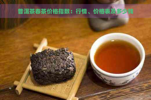 普洱茶春茶价格指数：行情、价格表及多少钱