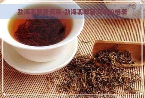 勐海翡翠普洱茶-勐海翡翠普洱茶价格表