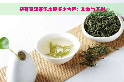 茯苓普洱茶泡水度多少合适：功效与区别