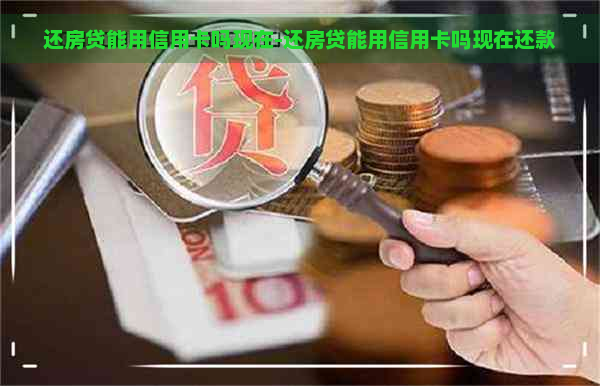 还房贷能用信用卡吗现在-还房贷能用信用卡吗现在还款