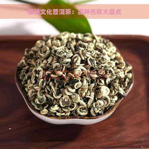 揭秘文化普洱茶：品种名称大盘点