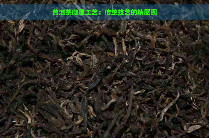 普洱茶微雕工艺：传统技艺的精展现