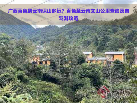 广西百色到云南保山多远？百色至云南文山公里查询及自驾游攻略