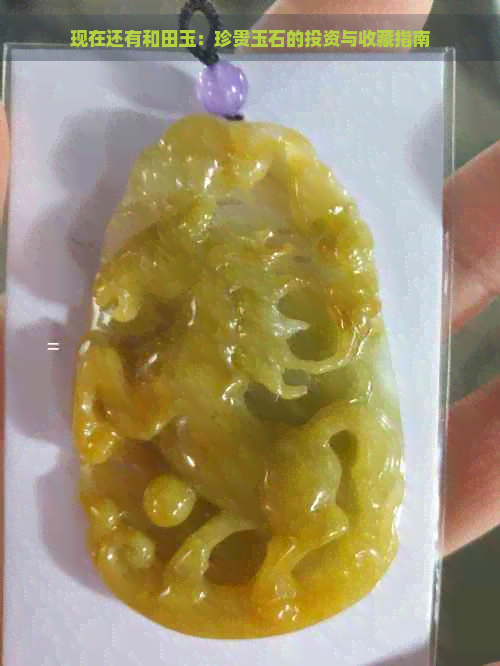 现在还有和田玉：珍贵玉石的投资与收藏指南