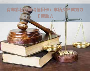 有车族轻松申请信用卡：车辆资产成为办卡新助力