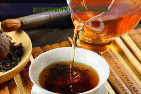 携带普洱茶的方式：保持其风味与品质