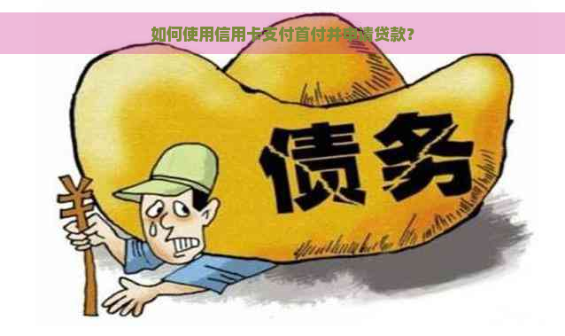 如何使用信用卡支付首付并申请贷款？