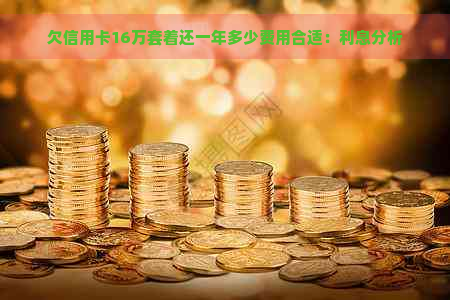 欠信用卡16万套着还一年多少费用合适：利息分析