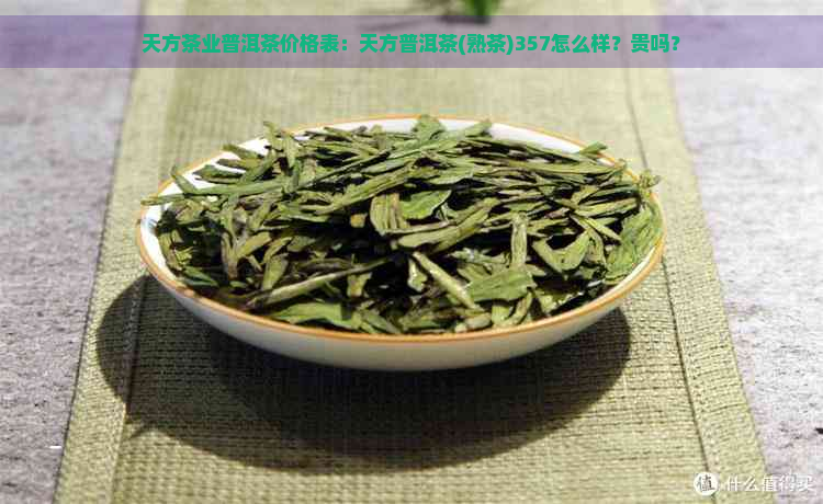 天方茶业普洱茶价格表：天方普洱茶(熟茶)357怎么样？贵吗？