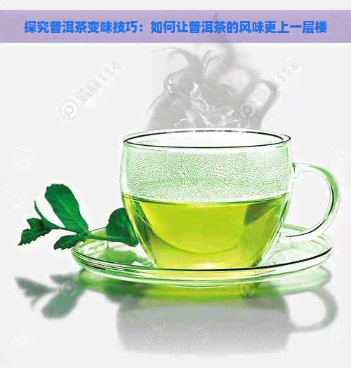 探究普洱茶变味技巧：如何让普洱茶的风味更上一层楼