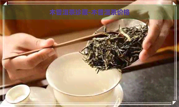 木普洱茶珍藏-木普洱茶价格