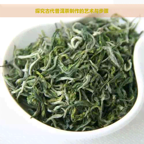 探究古代普洱茶制作的艺术与步骤