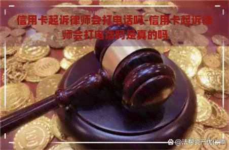 信用卡起诉律师会打电话吗-信用卡起诉律师会打电话吗是真的吗