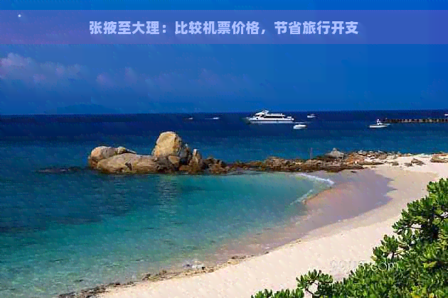 张掖至大理：比较机票价格，节省旅行开支