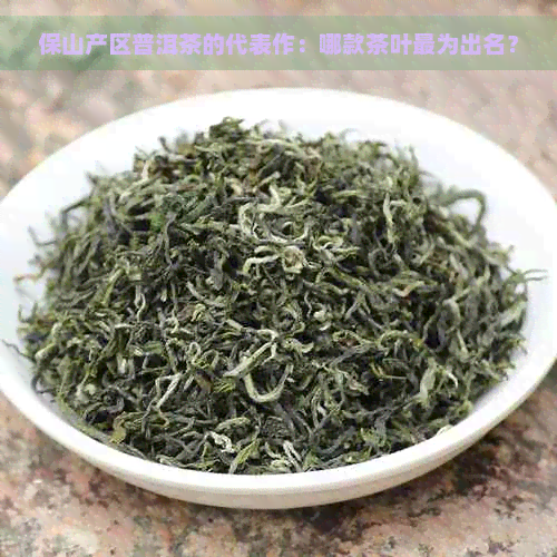 保山产区普洱茶的代表作：哪款茶叶最为出名？