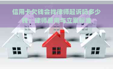 信用卡欠钱会找律师起诉吗多少钱：律师费用与立案标准