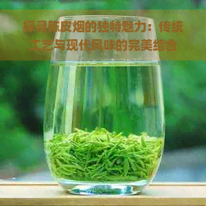 探寻陈皮烟的独特魅力：传统工艺与现代风味的完美结合