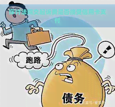 探讨法院交起诉费是否接受信用卡支付