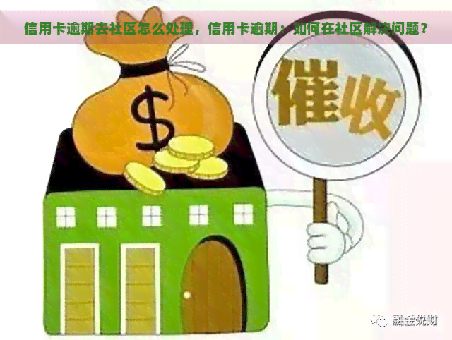 信用卡逾期去社区怎么处理，信用卡逾期：如何在社区解决问题？