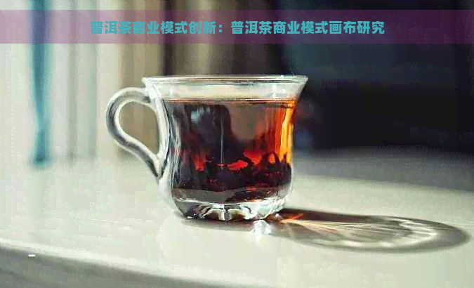 普洱茶商业模式创新：普洱茶商业模式画布研究