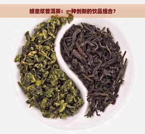 蜂皇浆普洱茶：一种创新的饮品组合？