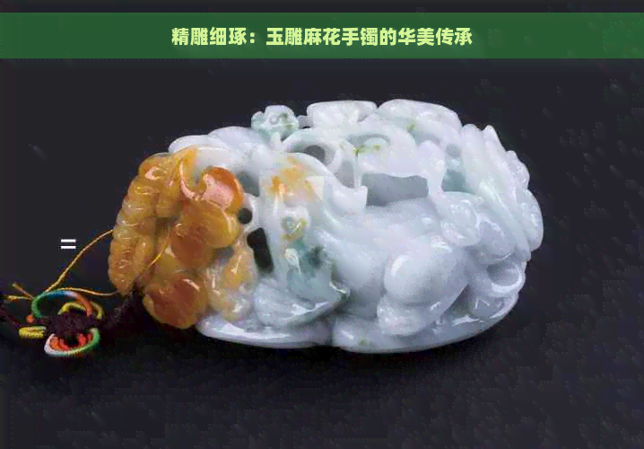 精雕细琢：玉雕麻花手镯的华美传承