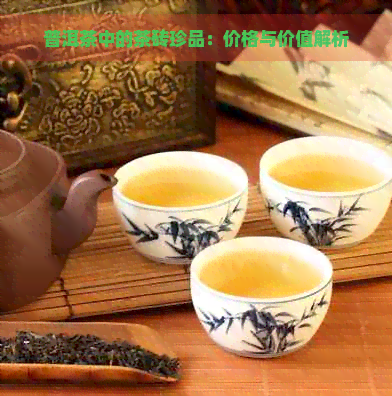 普洱茶中的茶砖珍品：价格与价值解析