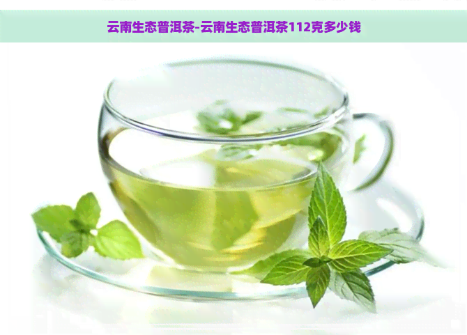 云南生态普洱茶-云南生态普洱茶112克多少钱