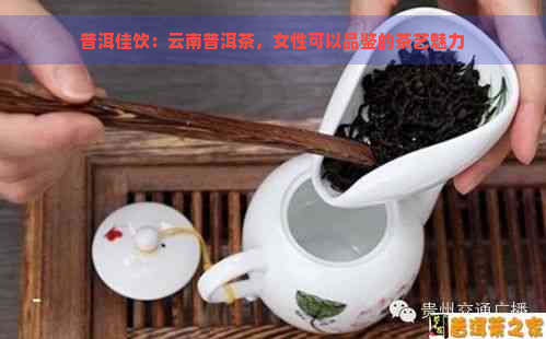 普洱佳饮：云南普洱茶，女性可以品鉴的茶艺魅力