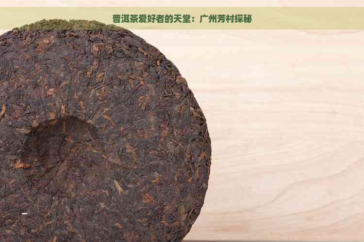 普洱茶爱好者的天堂：广州芳村探秘