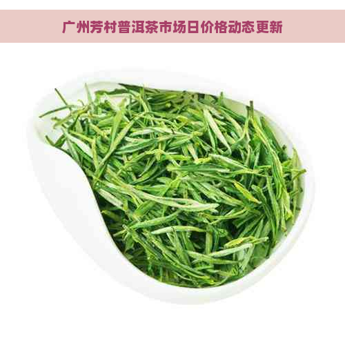 广州芳村普洱茶市场日价格动态更新