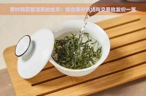 芳村购买普洱茶的地方：综合茶叶市场与交易批发价一览