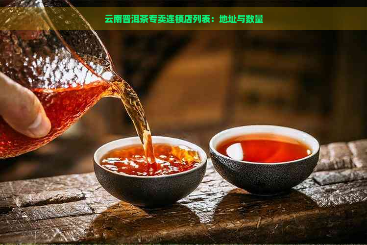 云南普洱茶专卖连锁店列表：地址与数量