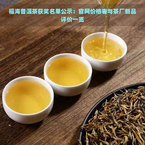 福海普洱茶获奖名单公示：官网价格表与茶厂新品评价一览