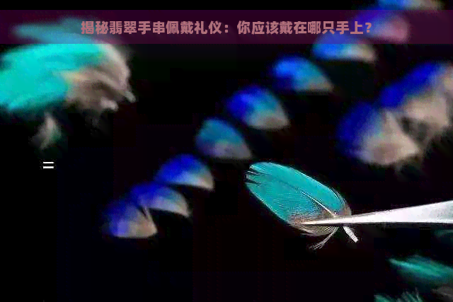 揭秘翡翠手串佩戴礼仪：你应该戴在哪只手上？