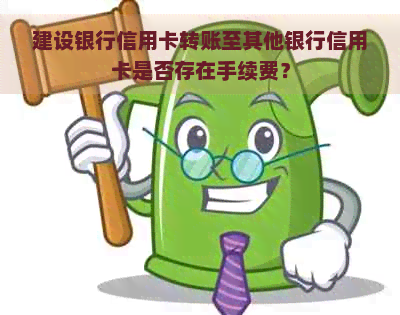 建设银行信用卡转账至其他银行信用卡是否存在手续费？