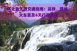 怀化去大理交通指南：高铁、路线、火车票及6天行程安排