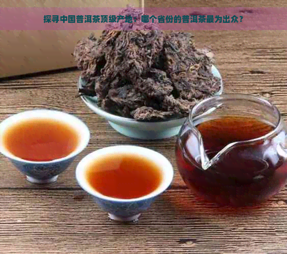 探寻中国普洱茶顶级产地：哪个省份的普洱茶最为出众？