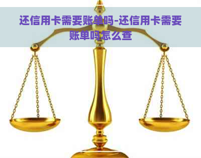 还信用卡需要账单吗-还信用卡需要账单吗怎么查