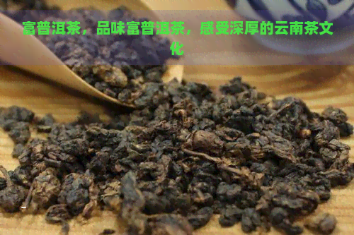 富普洱茶，品味富普洱茶，感受深厚的云南茶文化