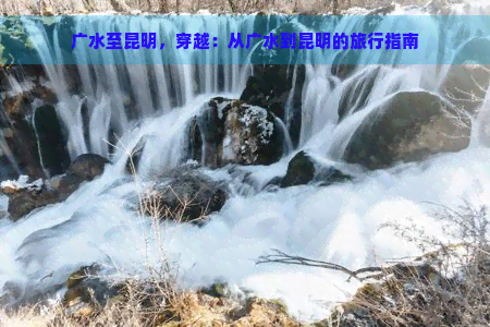 广水至昆明，穿越：从广水到昆明的旅行指南