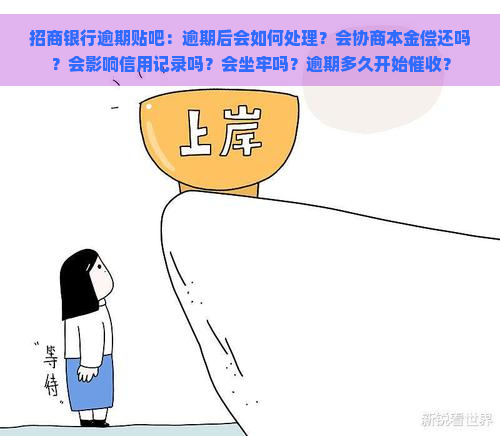 招商银行逾期贴吧：逾期后会如何处理？会协商本金偿还吗？会影响信用记录吗？会坐牢吗？逾期多久开始？