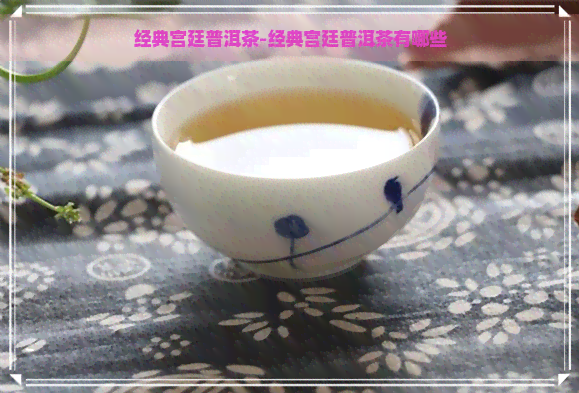 经典宫廷普洱茶-经典宫廷普洱茶有哪些