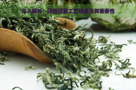 深入解析：印普洱茶工艺特点及其重要性