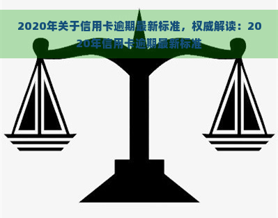 2020年关于信用卡逾期最新标准，权威解读：2020年信用卡逾期最新标准