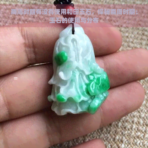 商周时期有没有使用和田玉石，探秘商周时期：玉石的使用与分布