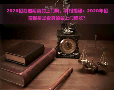 2020招商逾期真的上门吗，真相揭秘：2020年招商逾期是否真的会上门？