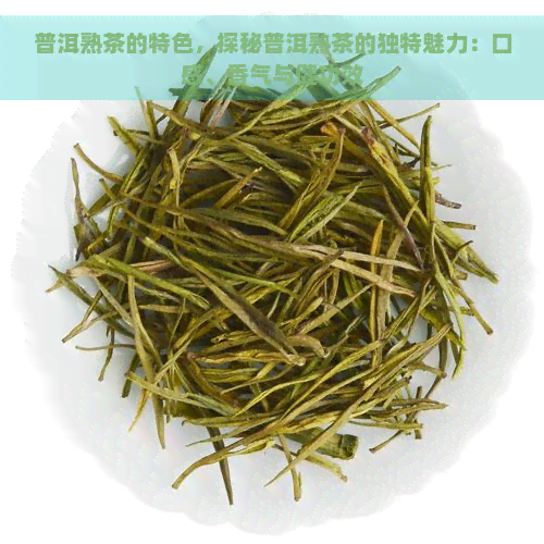 普洱熟茶的特色，探秘普洱熟茶的独特魅力：口感、香气与健功效