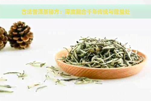 古法普洱茶秘方：深度融合千年传统与健益处