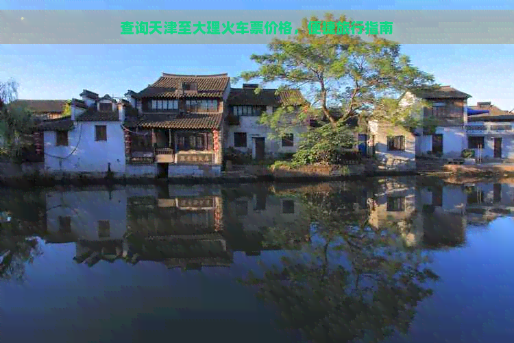 查询天津至大理火车票价格，便捷旅行指南